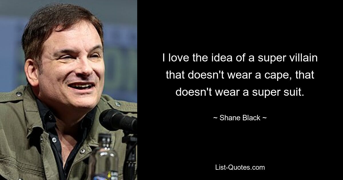 I love the idea of a super villain that doesn't wear a cape, that doesn't wear a super suit. — © Shane Black