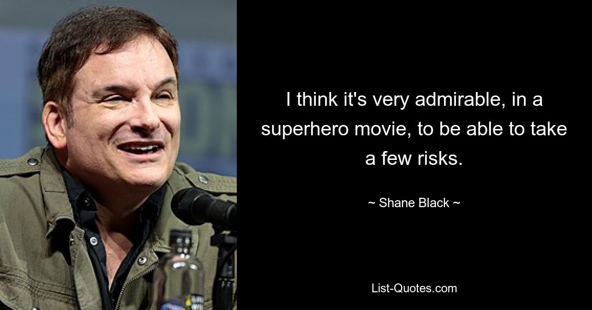 I think it's very admirable, in a superhero movie, to be able to take a few risks. — © Shane Black