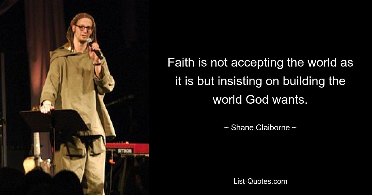 Faith is not accepting the world as it is but insisting on building the world God wants. — © Shane Claiborne