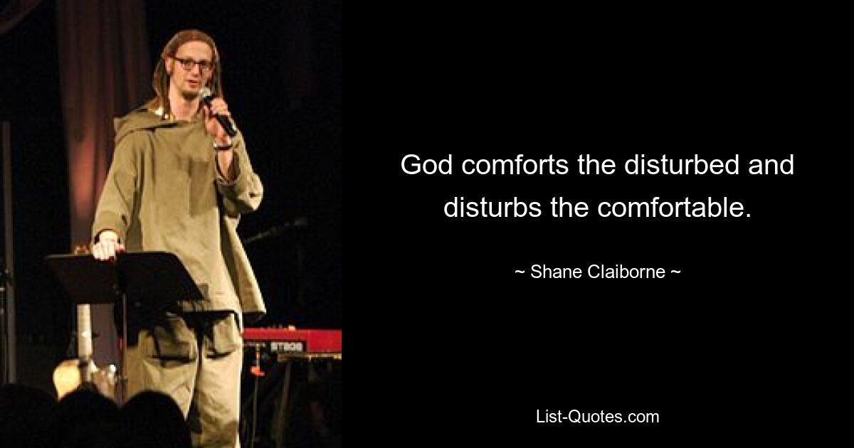 God comforts the disturbed and disturbs the comfortable. — © Shane Claiborne