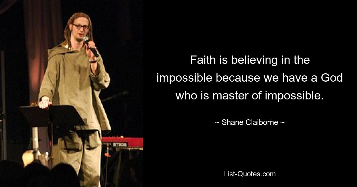 Faith is believing in the impossible because we have a God who is master of impossible. — © Shane Claiborne