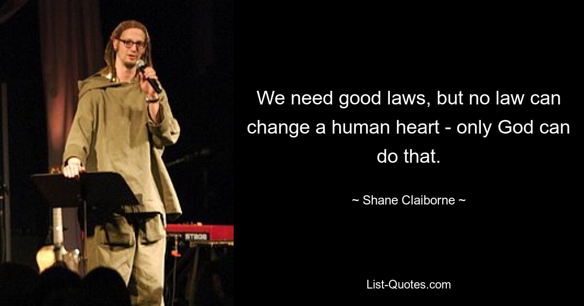 We need good laws, but no law can change a human heart - only God can do that. — © Shane Claiborne