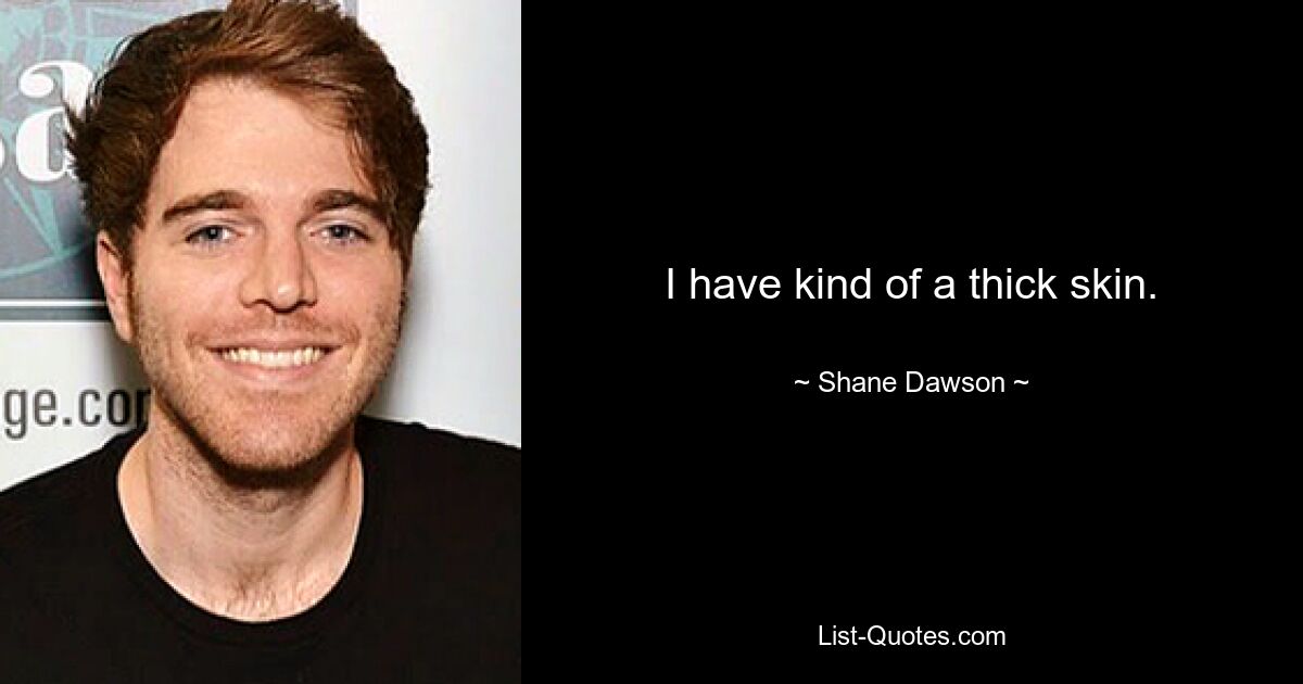 I have kind of a thick skin. — © Shane Dawson