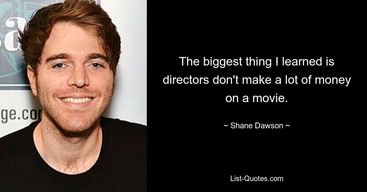 The biggest thing I learned is directors don't make a lot of money on a movie. — © Shane Dawson