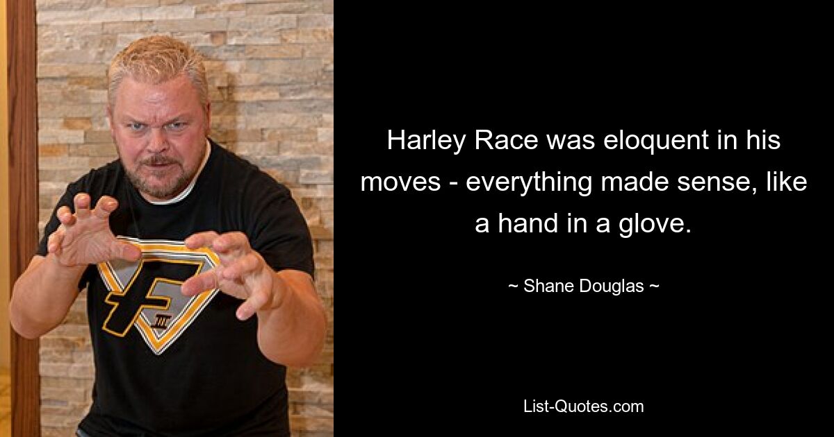 Harley Race was eloquent in his moves - everything made sense, like a hand in a glove. — © Shane Douglas