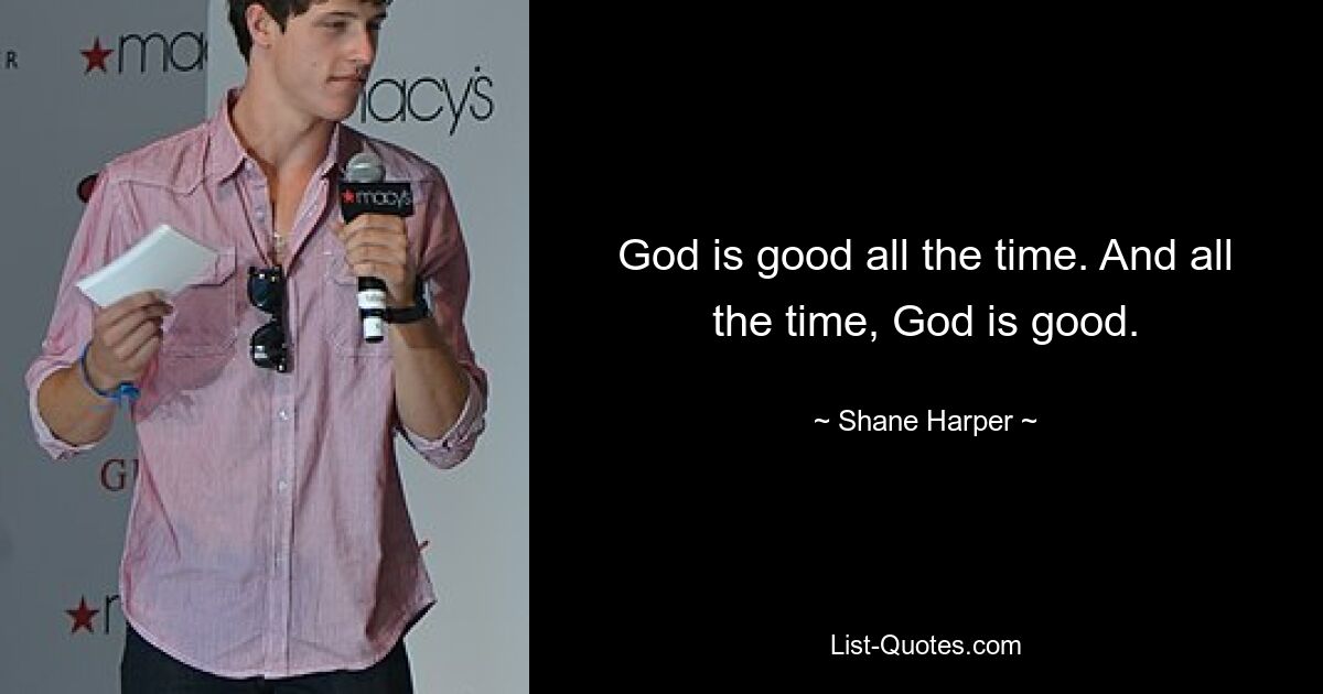 God is good all the time. And all the time, God is good. — © Shane Harper