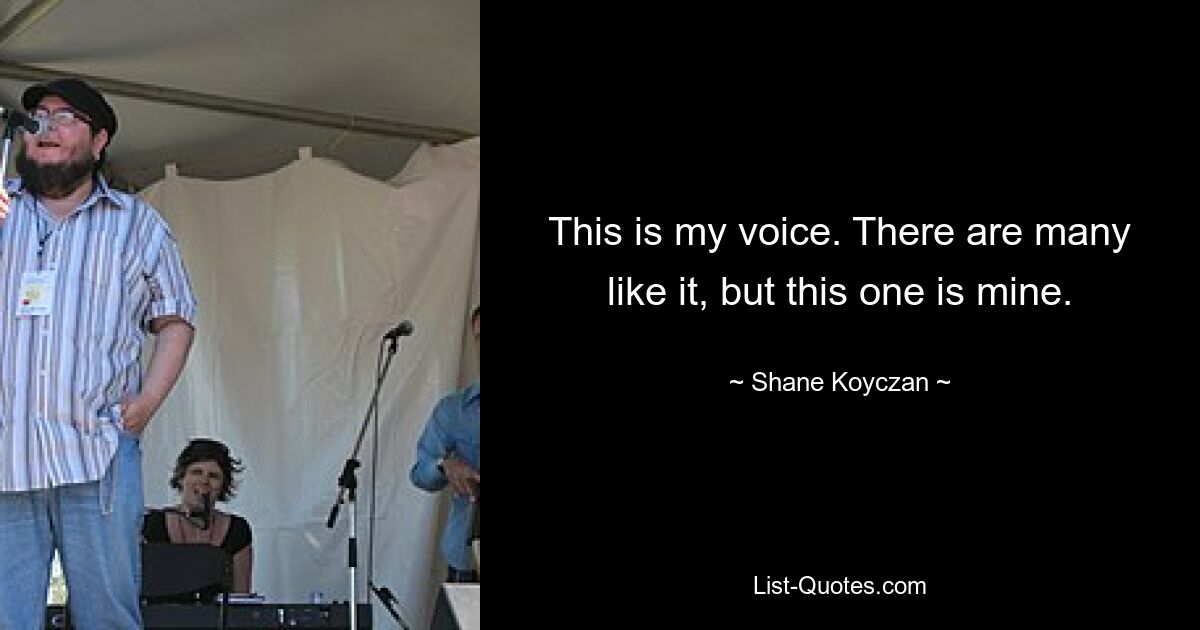 This is my voice. There are many like it, but this one is mine. — © Shane Koyczan