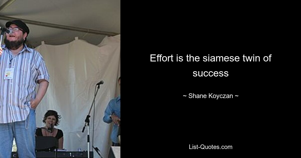 Effort is the siamese twin of success — © Shane Koyczan