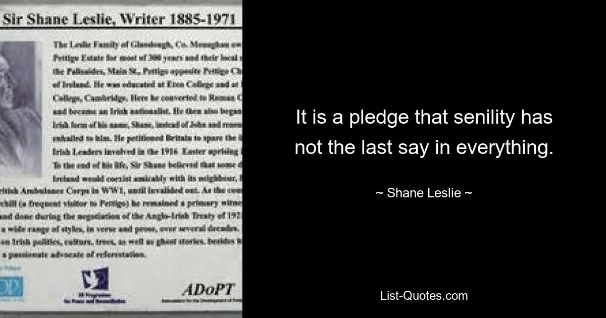 It is a pledge that senility has not the last say in everything. — © Shane Leslie