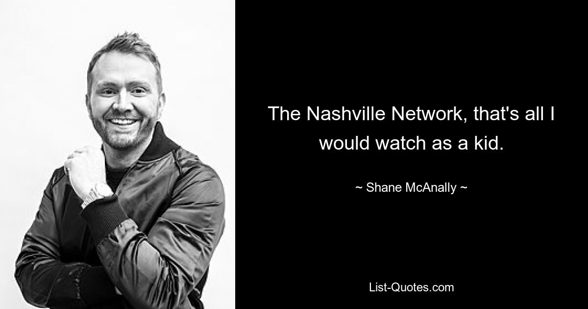 The Nashville Network, that's all I would watch as a kid. — © Shane McAnally