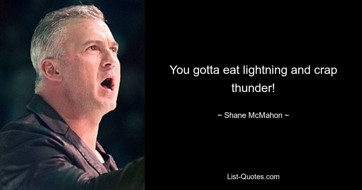 You gotta eat lightning and crap thunder! — © Shane McMahon