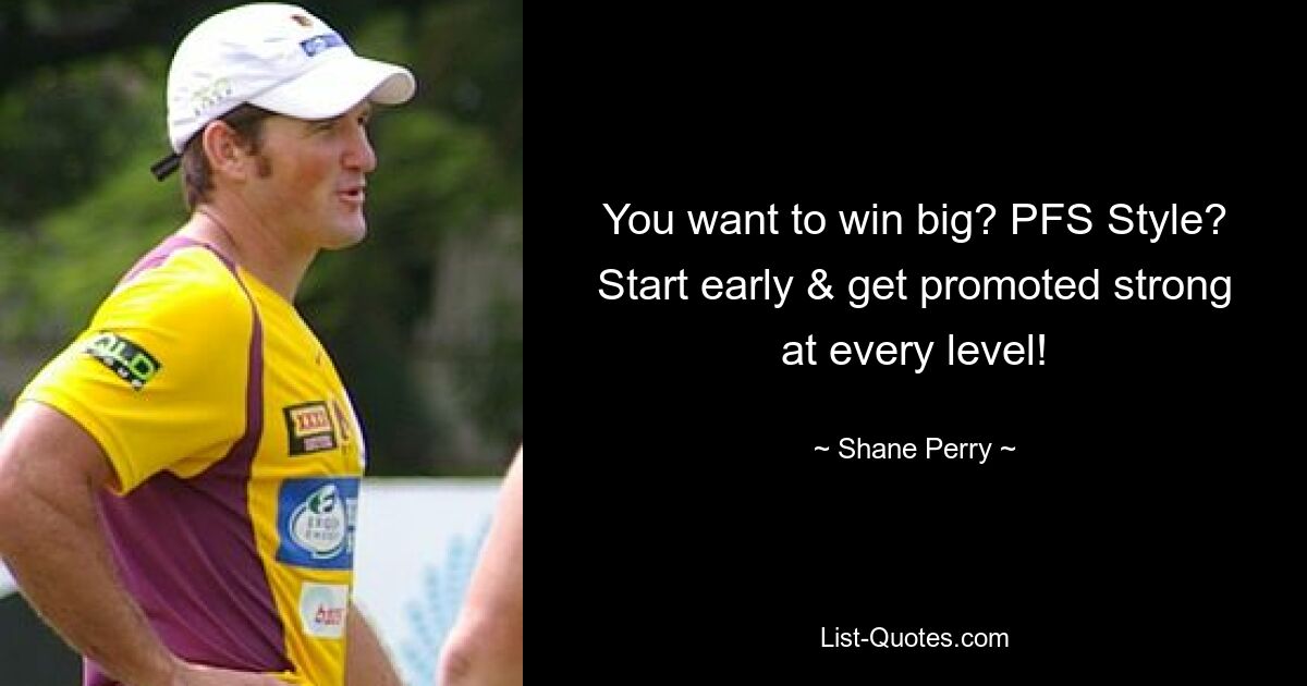 You want to win big? PFS Style? Start early & get promoted strong at every level! — © Shane Perry