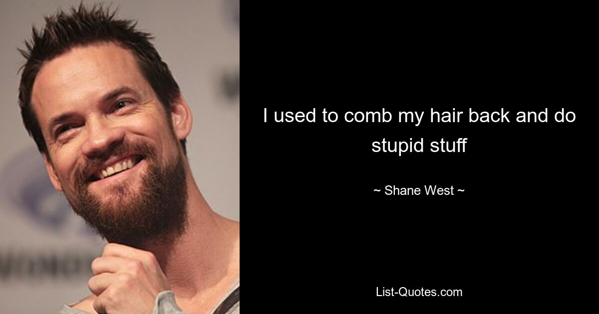 I used to comb my hair back and do stupid stuff — © Shane West