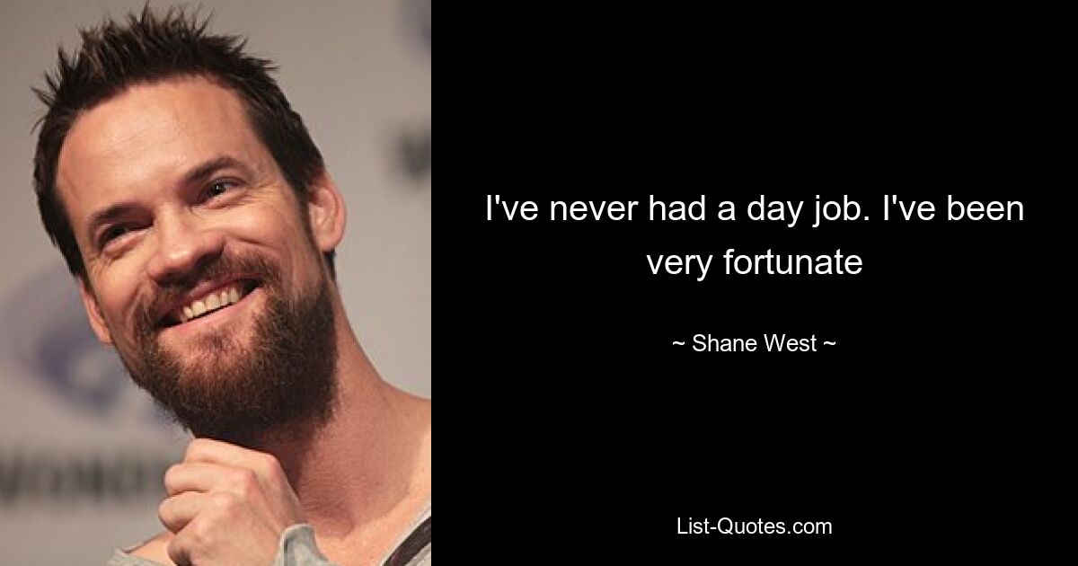 I've never had a day job. I've been very fortunate — © Shane West