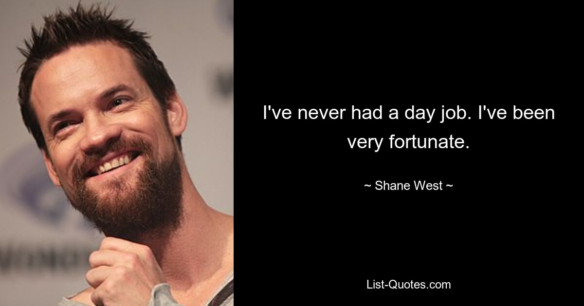 I've never had a day job. I've been very fortunate. — © Shane West