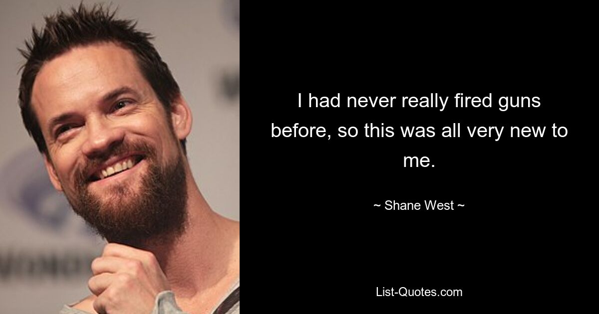 I had never really fired guns before, so this was all very new to me. — © Shane West