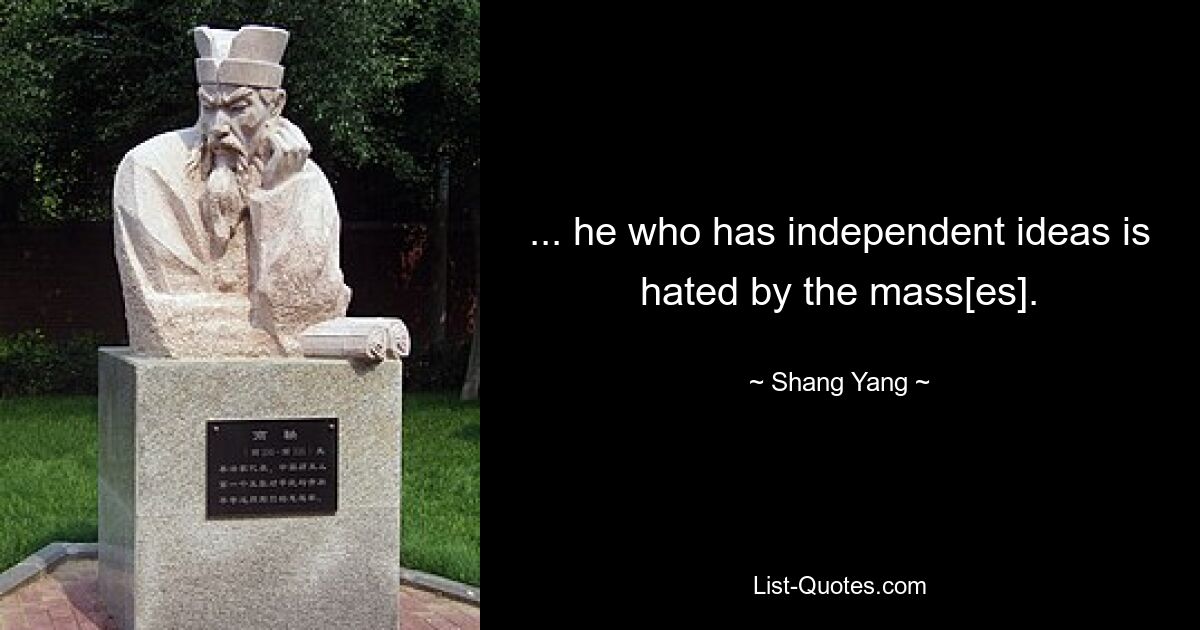 ... he who has independent ideas is hated by the mass[es]. — © Shang Yang