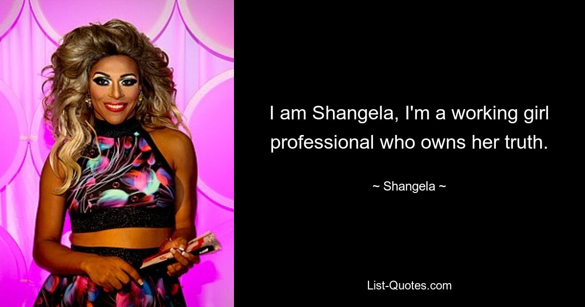 I am Shangela, I'm a working girl professional who owns her truth. — © Shangela