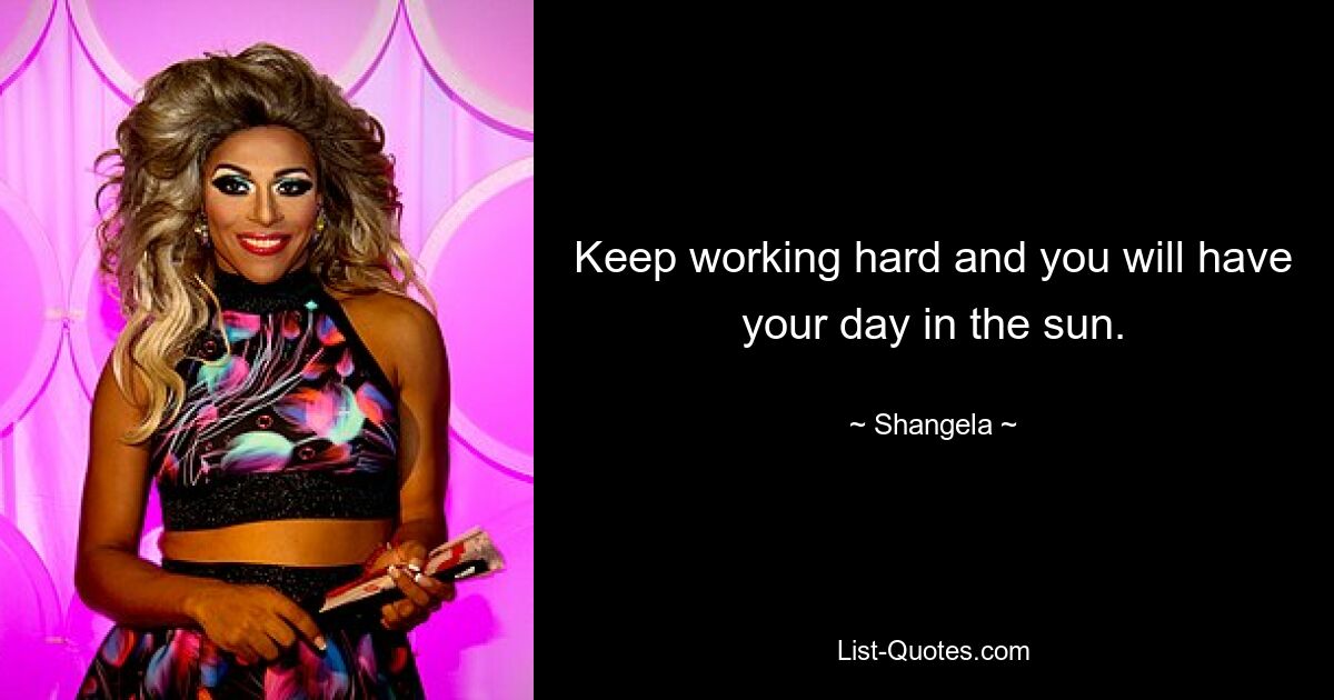 Keep working hard and you will have your day in the sun. — © Shangela