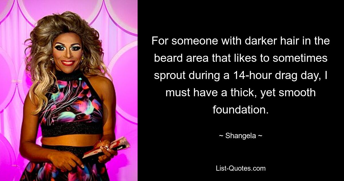 For someone with darker hair in the beard area that likes to sometimes sprout during a 14-hour drag day, I must have a thick, yet smooth foundation. — © Shangela