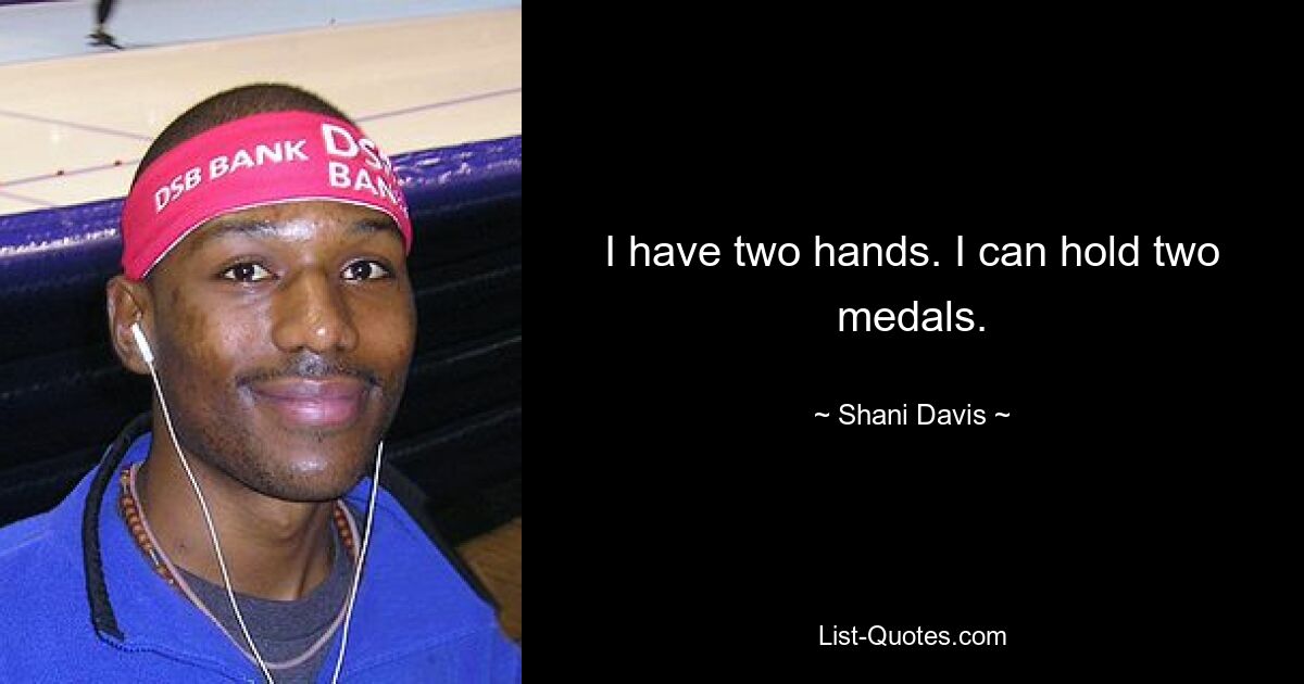 I have two hands. I can hold two medals. — © Shani Davis