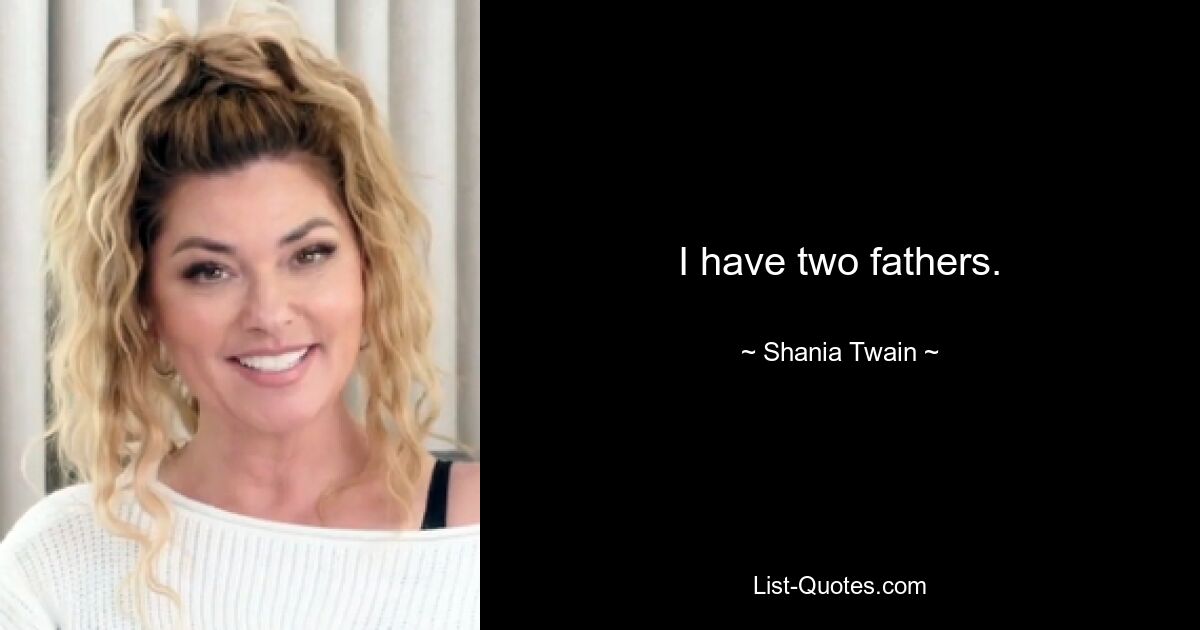 I have two fathers. — © Shania Twain