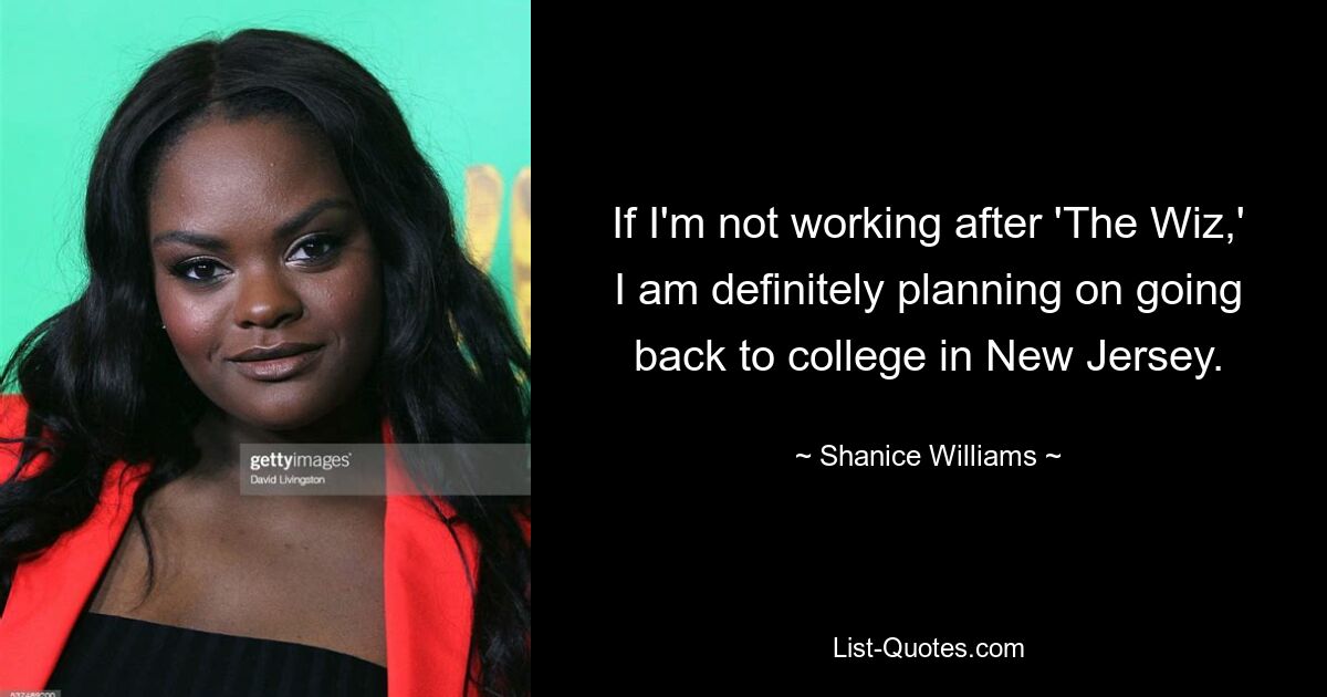 If I'm not working after 'The Wiz,' I am definitely planning on going back to college in New Jersey. — © Shanice Williams