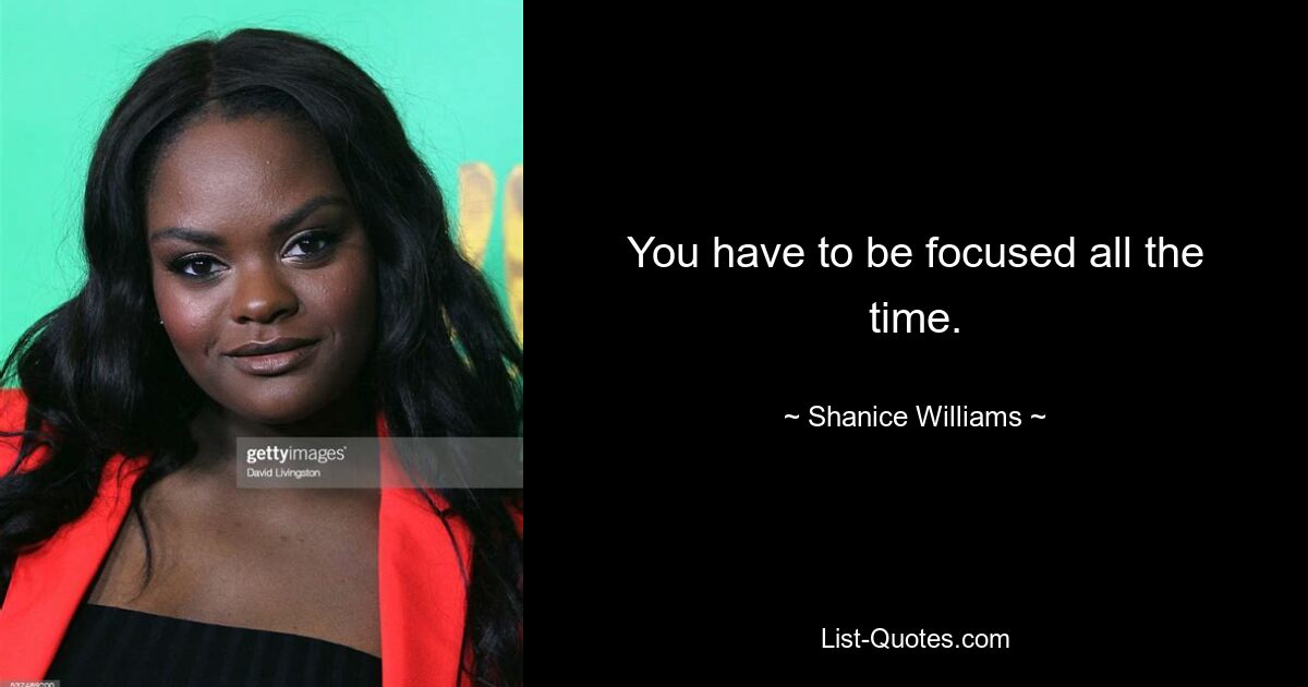 You have to be focused all the time. — © Shanice Williams