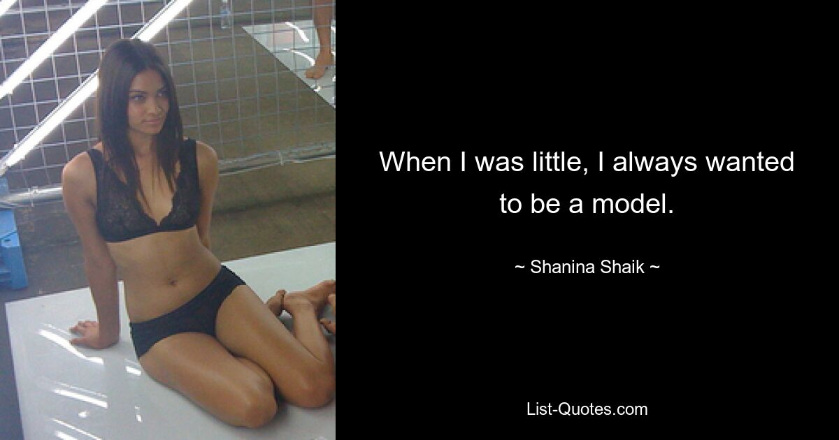 When I was little, I always wanted to be a model. — © Shanina Shaik