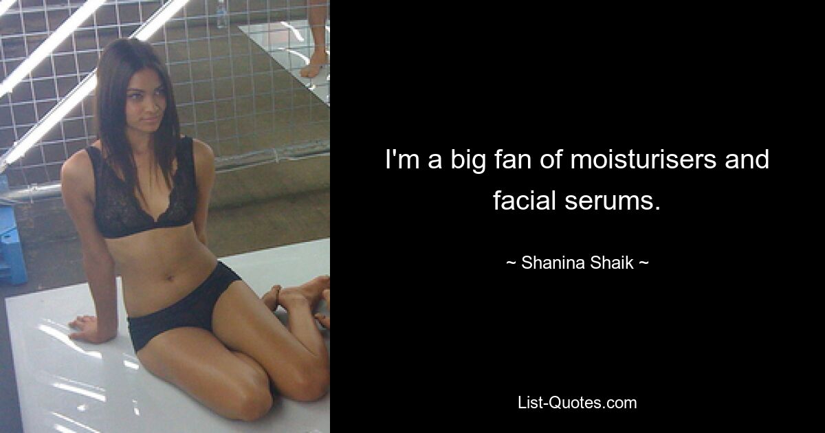 I'm a big fan of moisturisers and facial serums. — © Shanina Shaik