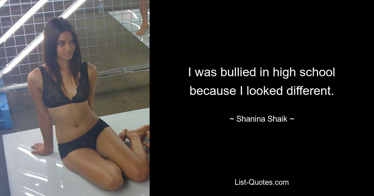 I was bullied in high school because I looked different. — © Shanina Shaik