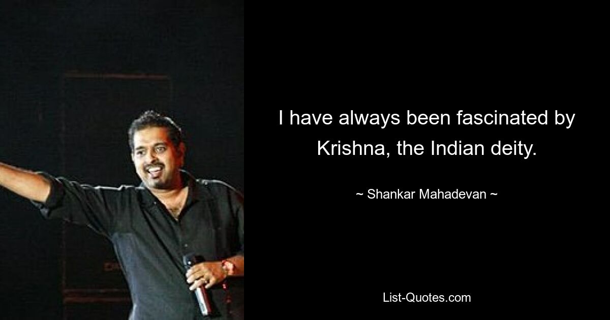 I have always been fascinated by Krishna, the Indian deity. — © Shankar Mahadevan