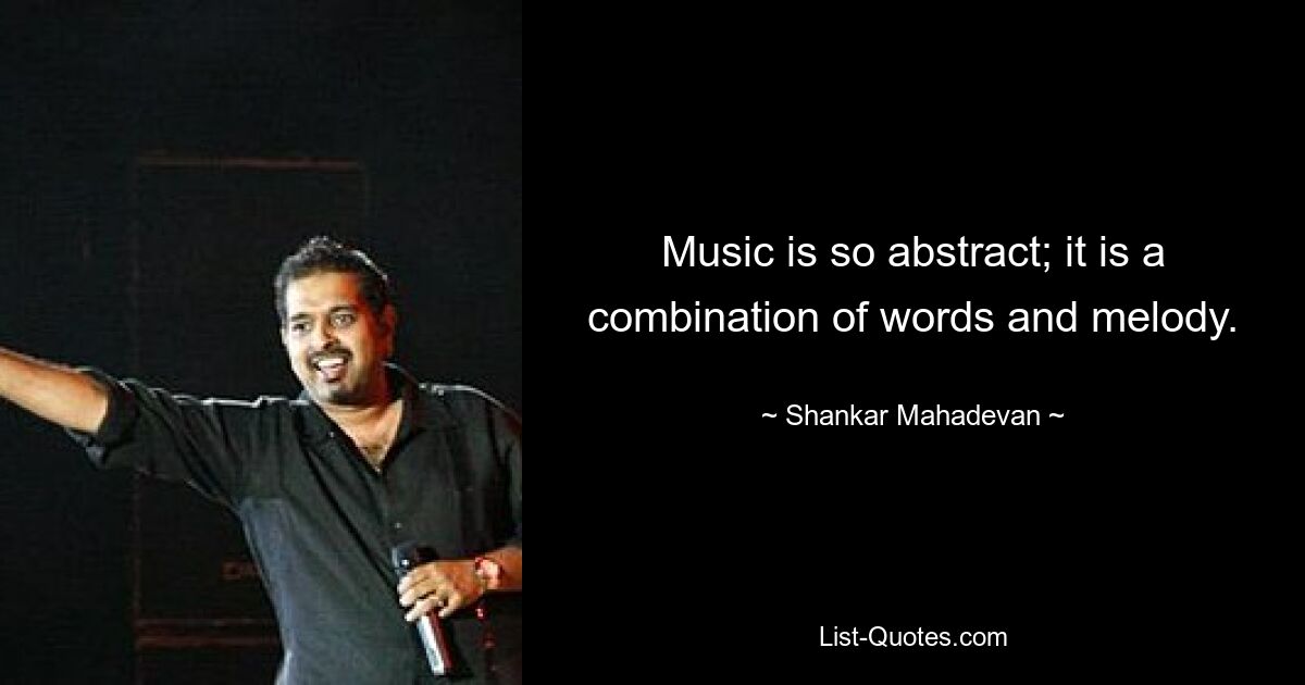 Music is so abstract; it is a combination of words and melody. — © Shankar Mahadevan