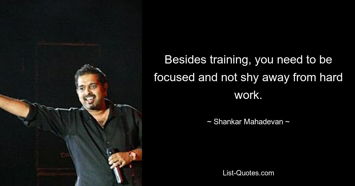 Besides training, you need to be focused and not shy away from hard work. — © Shankar Mahadevan