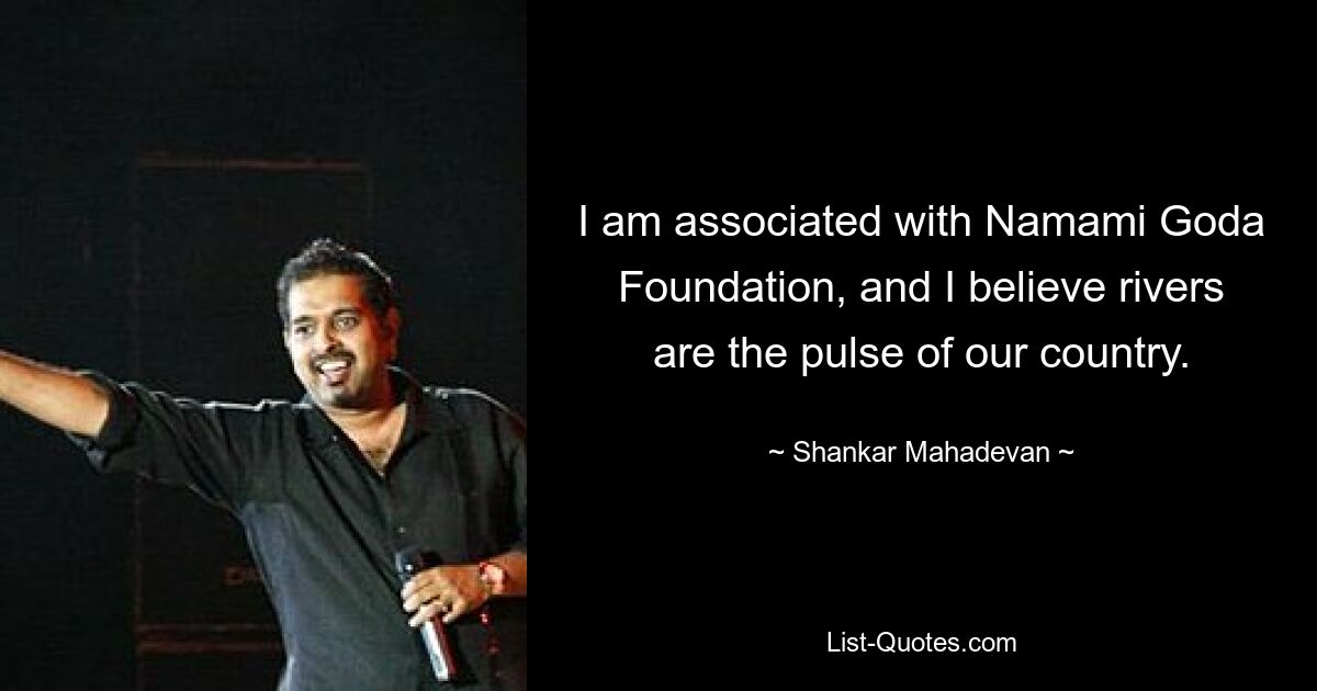 I am associated with Namami Goda Foundation, and I believe rivers are the pulse of our country. — © Shankar Mahadevan