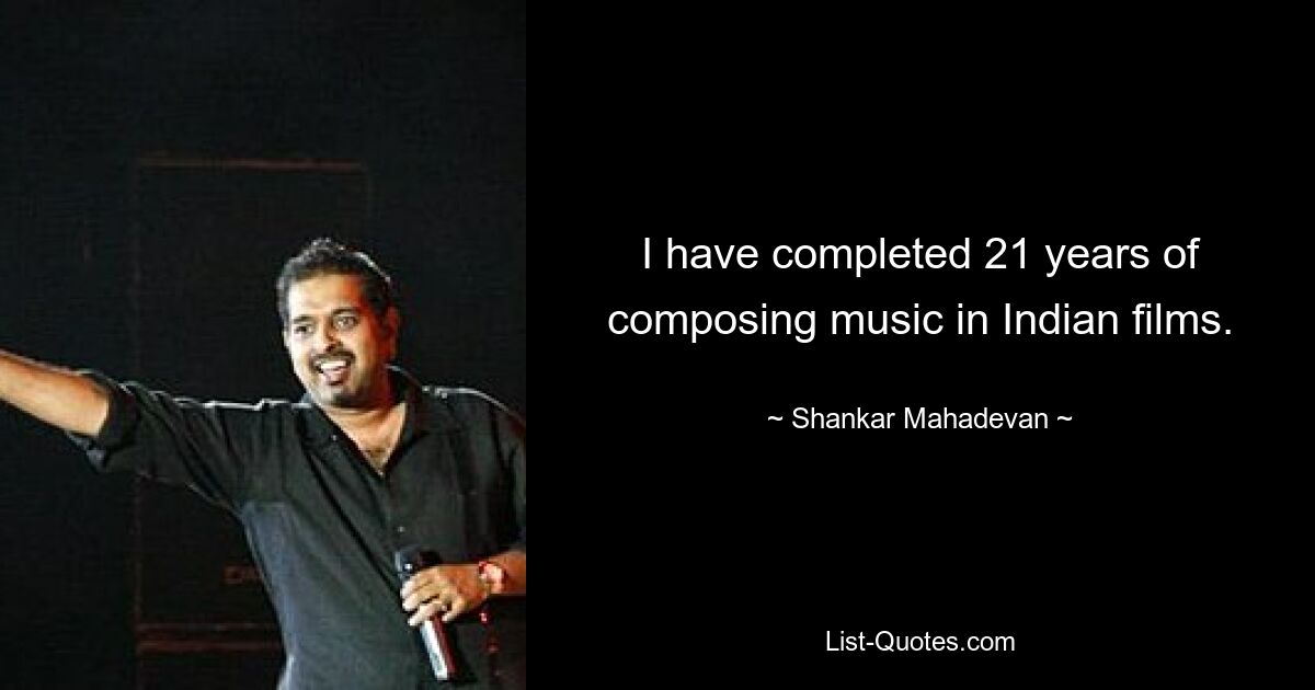 I have completed 21 years of composing music in Indian films. — © Shankar Mahadevan