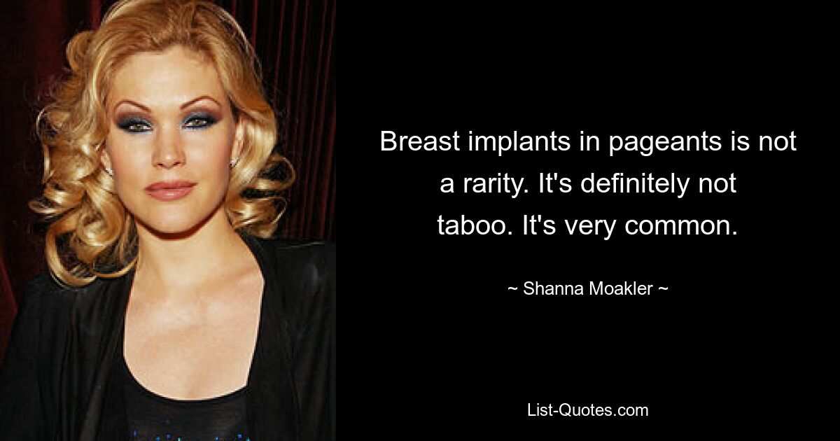 Breast implants in pageants is not a rarity. It's definitely not taboo. It's very common. — © Shanna Moakler