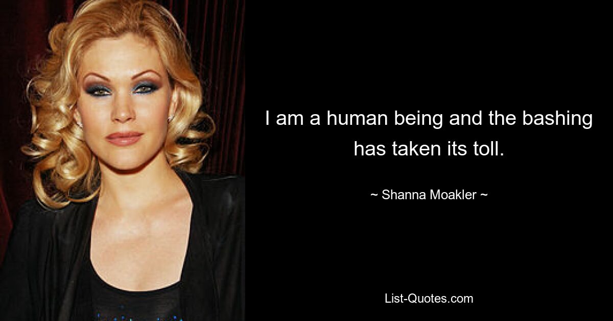 I am a human being and the bashing has taken its toll. — © Shanna Moakler