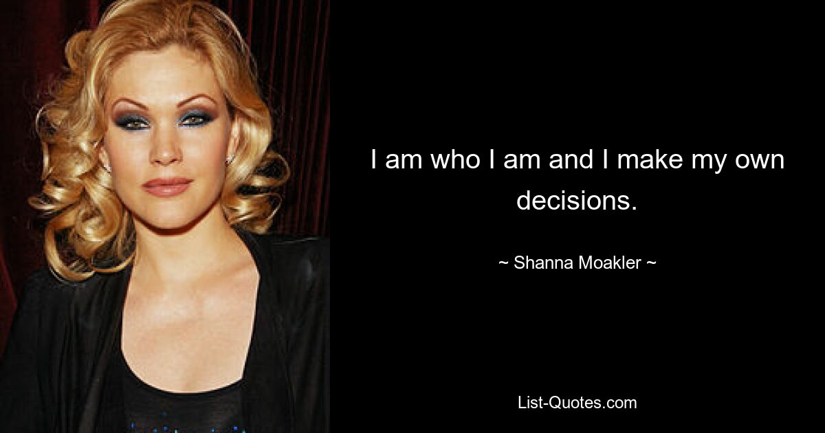 I am who I am and I make my own decisions. — © Shanna Moakler