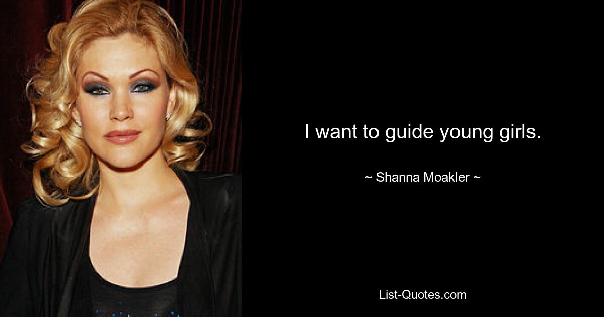 I want to guide young girls. — © Shanna Moakler