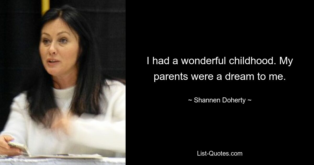 I had a wonderful childhood. My parents were a dream to me. — © Shannen Doherty