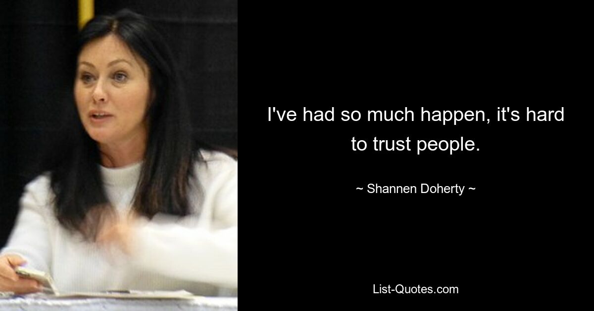 I've had so much happen, it's hard to trust people. — © Shannen Doherty