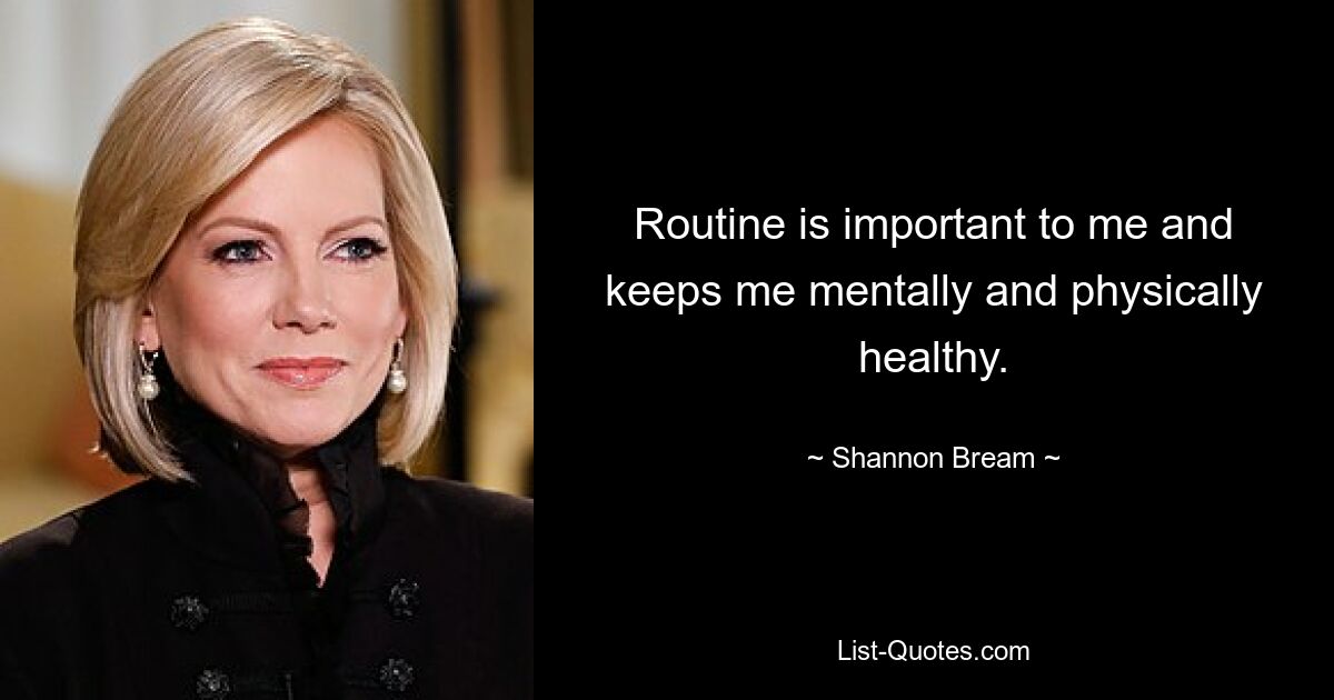 Routine is important to me and keeps me mentally and physically healthy. — © Shannon Bream