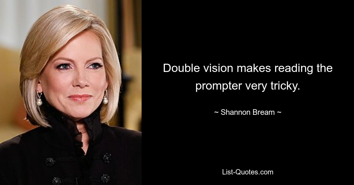 Double vision makes reading the prompter very tricky. — © Shannon Bream