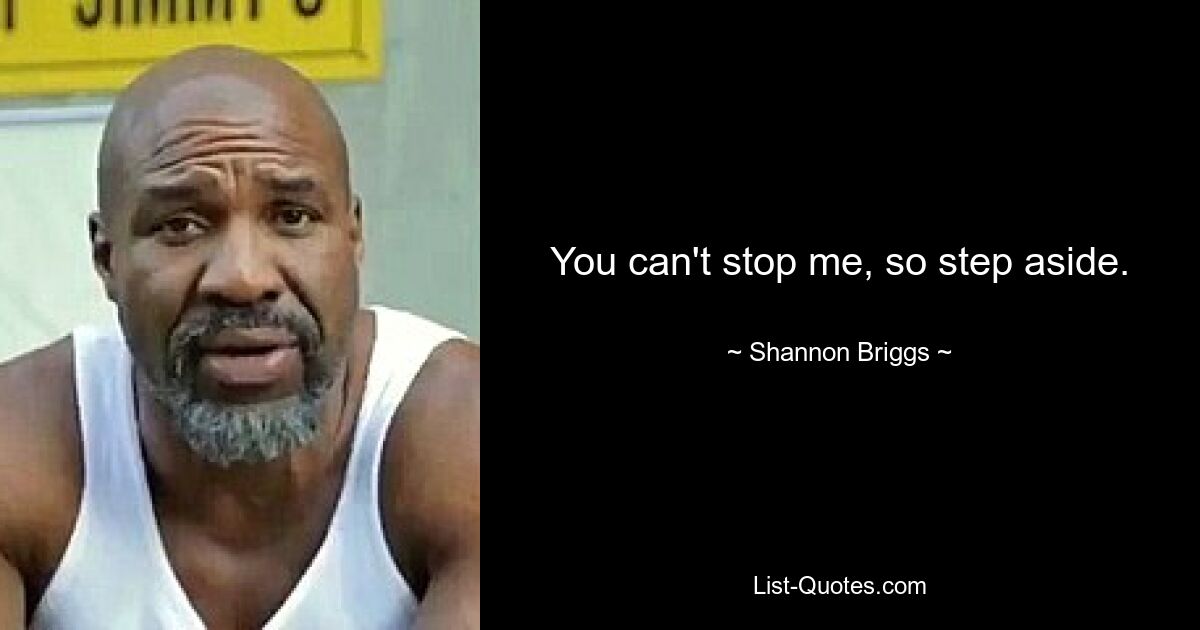 You can't stop me, so step aside. — © Shannon Briggs