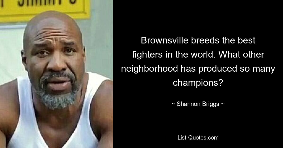 Brownsville breeds the best fighters in the world. What other neighborhood has produced so many champions? — © Shannon Briggs