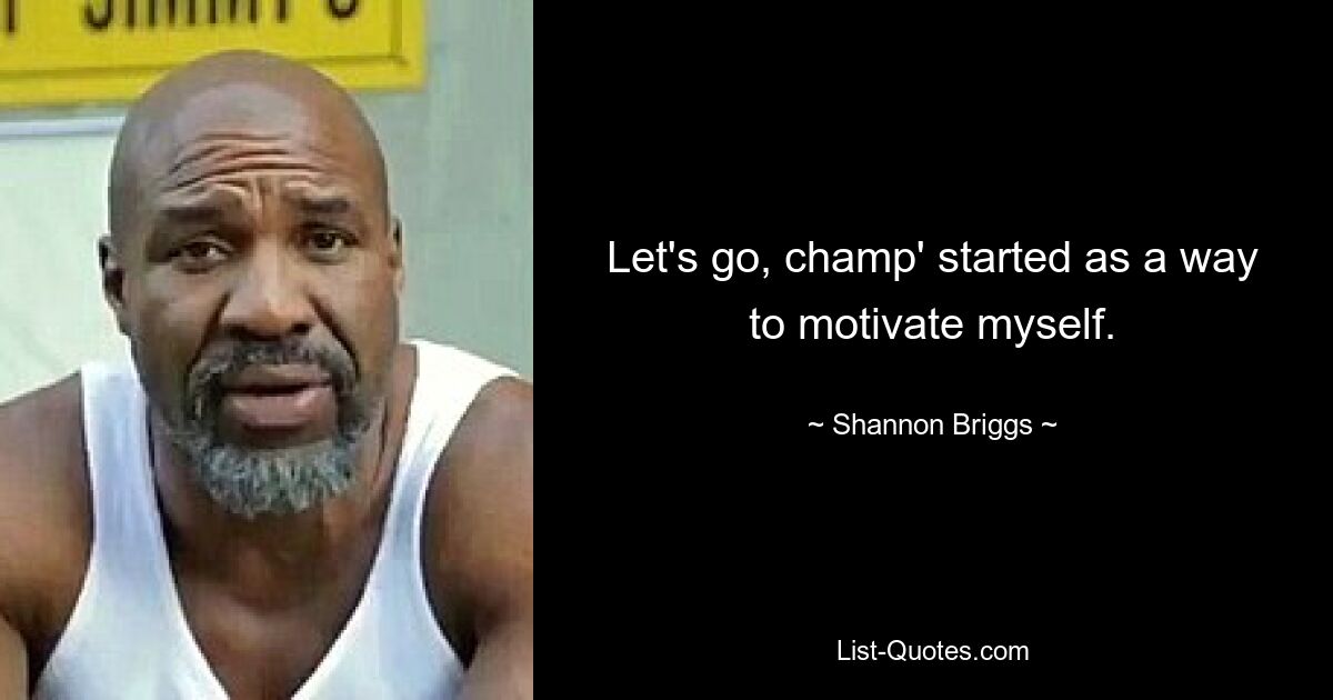 Let's go, champ' started as a way to motivate myself. — © Shannon Briggs