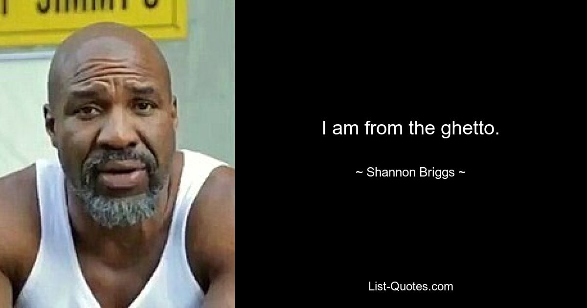 I am from the ghetto. — © Shannon Briggs