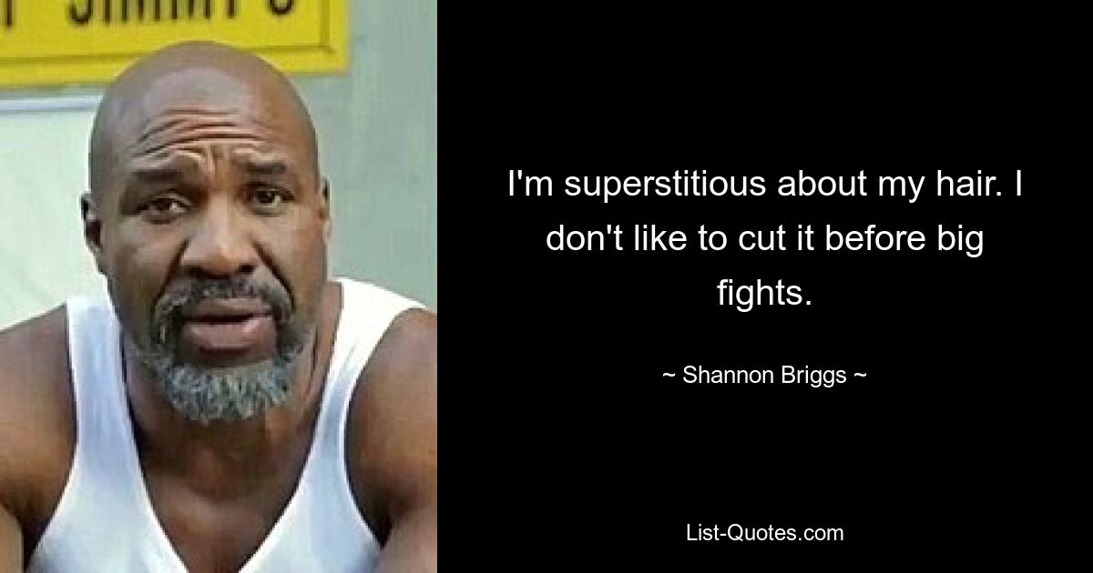 I'm superstitious about my hair. I don't like to cut it before big fights. — © Shannon Briggs