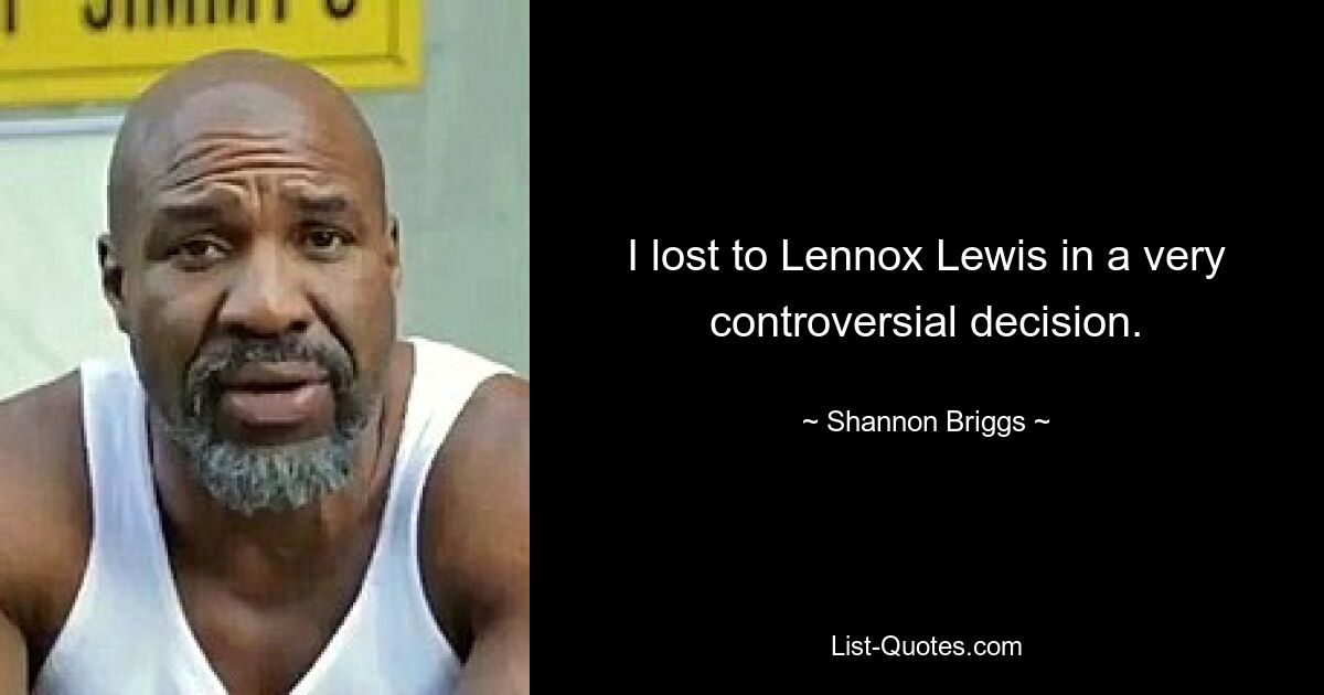 I lost to Lennox Lewis in a very controversial decision. — © Shannon Briggs